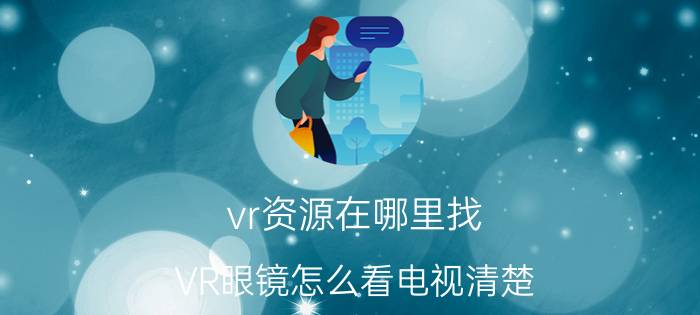 vr资源在哪里找 VR眼镜怎么看电视清楚？